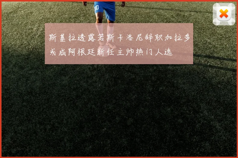 斯基拉透露若斯卡洛尼辞职加拉多或成阿根廷新任主帅热门人选