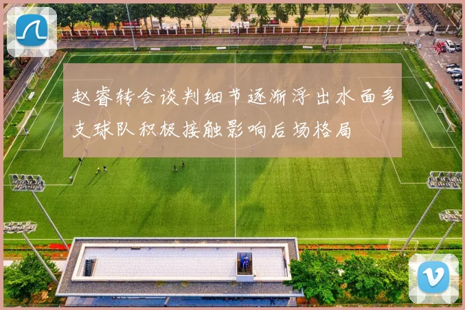 赵睿转会谈判细节逐渐浮出水面多支球队积极接触影响后场格局