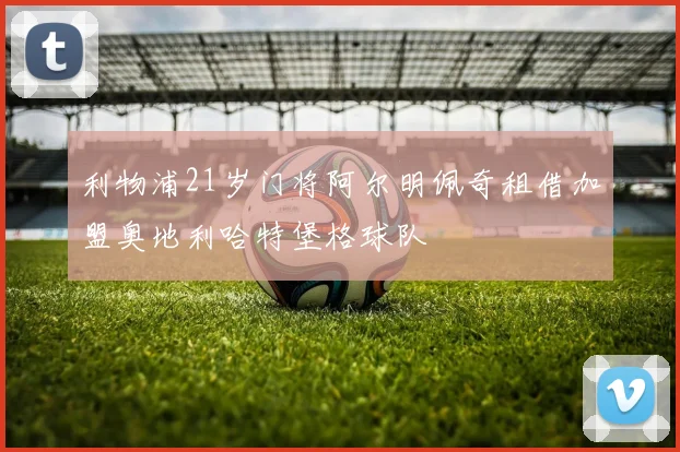 利物浦21岁门将阿尔明佩奇租借加盟奥地利哈特堡格球队